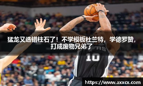 猛龙又选错柱石了！不学模板杜兰特，学德罗赞，打成废物兄弟了