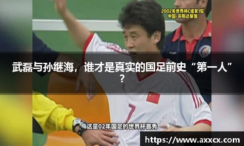 武磊与孙继海，谁才是真实的国足前史“第一人”？