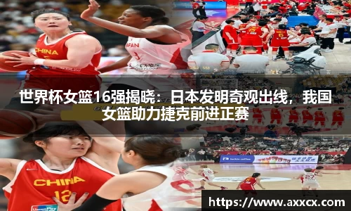 世界杯女篮16强揭晓：日本发明奇观出线，我国女篮助力捷克前进正赛