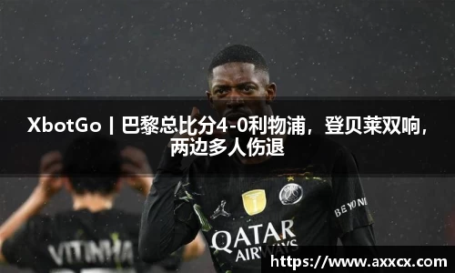 XbotGo丨巴黎总比分4-0利物浦，登贝莱双响，两边多人伤退